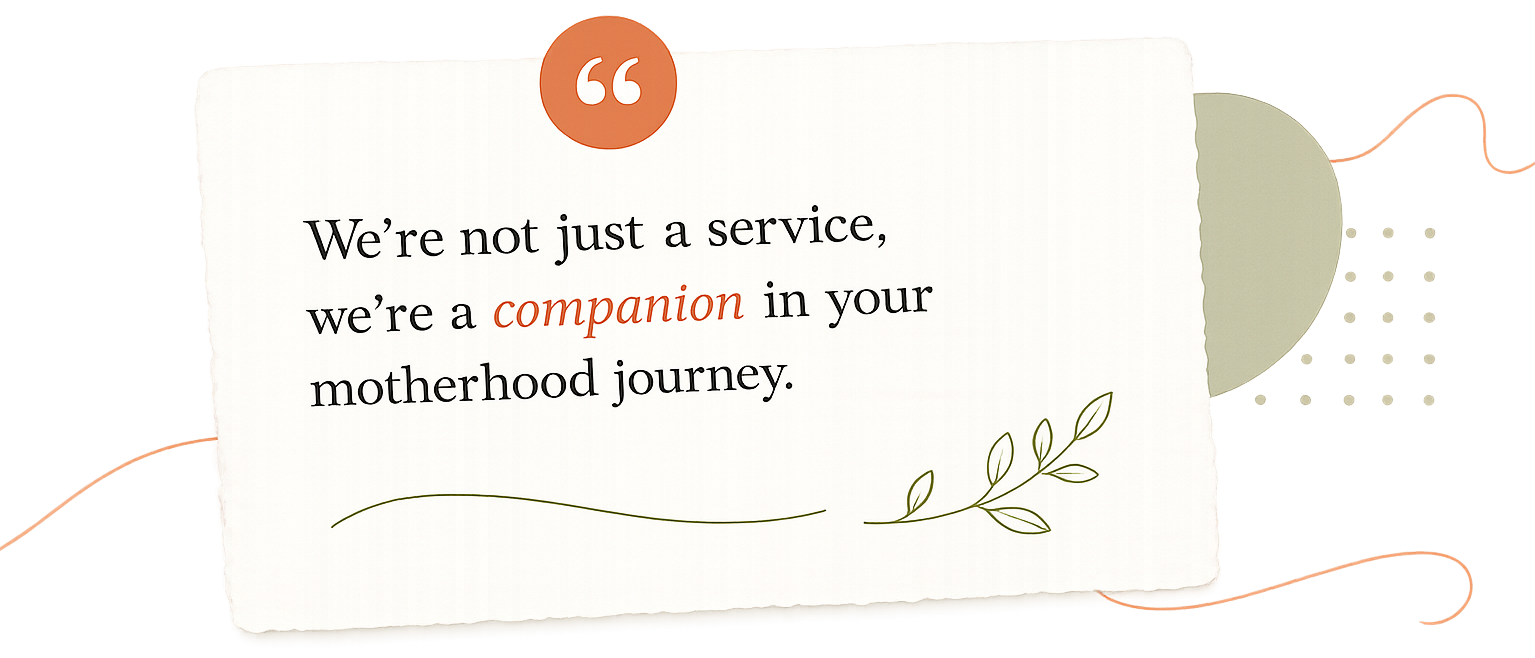 We're not just a service, we're a companion in your motherhood journey.